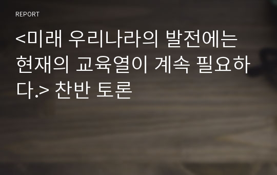 &lt;미래 우리나라의 발전에는 현재의 교육열이 계속 필요하다.&gt; 찬반 토론