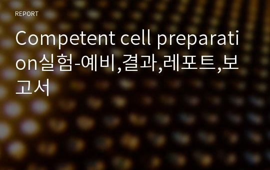Competent cell preparation실험-예비,결과,레포트,보고서