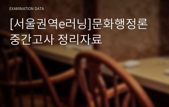 [서울권역e러닝]문화행정론 : 문화예술로 행복한 나라 만들기 중간고사 정리자료(A+보장)