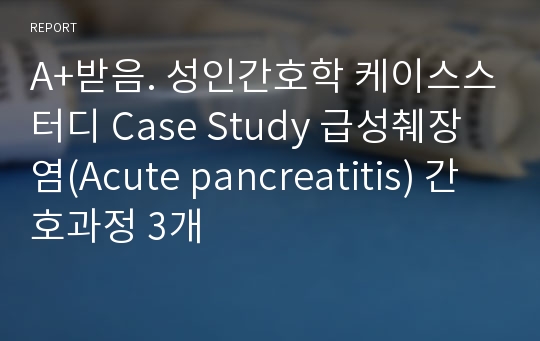 A+받음. 성인간호학 케이스스터디 Case Study 급성췌장염(Acute pancreatitis) 간호과정 3개