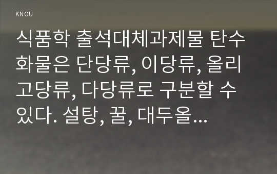 식품학 출석대체과제물 탄수화물은 단당류, 이당류, 올리고당류, 다당류로 구분할 수 있다. 설탕, 꿀, 대두올리고당, 쌀전분의 단맛의 강도를 비교하고 그 이유를 설명하시오.