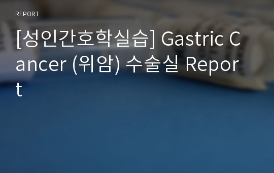 [성인간호학실습] Gastric Cancer (위암) 수술실 Report