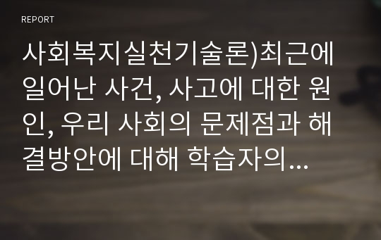 사회복지실천기술론)최근에 일어난 사건, 사고에 대한 원인, 우리 사회의 문제점과 해결방안에 대해 학습자의 의견을 제시하세요.