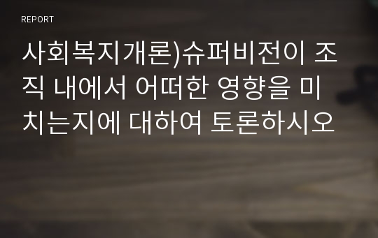 사회복지개론)슈퍼비전이 조직 내에서 어떠한 영향을 미치는지에 대하여 토론하시오