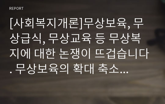 [사회복지개론]무상보육, 무상급식, 무상교육 등 무상복지에 대한 논쟁이 뜨겁습니다. 무상보육의 확대 축소의 방향에 대해 본인의 의견을 구체적 논거를 들어 제시하십시오.