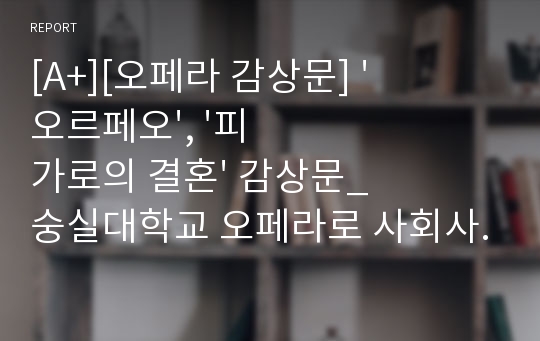 [A+][오페라 감상문] &#039;오르페오&#039;, &#039;피가로의 결혼&#039; 감상문_숭실대학교 오페라로 사회사 읽기 중간 레포트