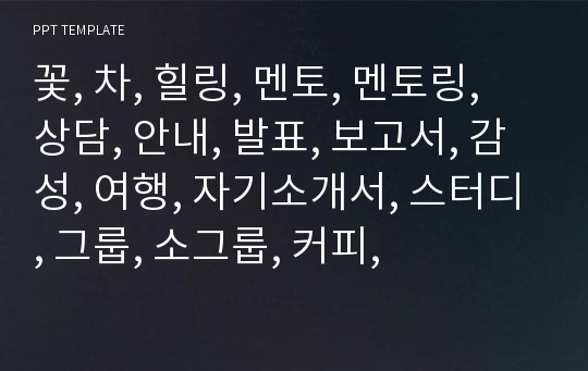 꽃, 차, 힐링, 멘토, 멘토링, 상담, 안내, 발표, 보고서, 감성, 여행, 자기소개서, 스터디, 그룹, 소그룹, 커피,