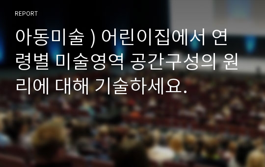 아동미술 ) 어린이집에서 연령별 미술영역 공간구성의 원리에 대해 기술하세요.