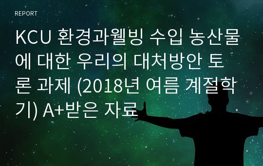 KCU 환경과웰빙 수입 농산물에 대한 우리의 대처방안 토론 과제 (2018년 여름 계절학기) A+받은 자료