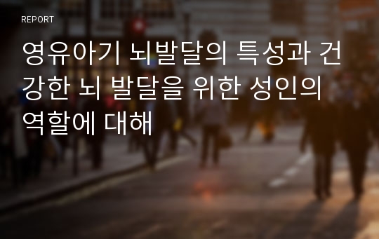 영유아기 뇌발달의 특성과 건강한 뇌 발달을 위한 성인의 역할에 대해