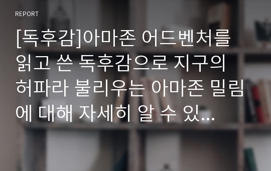 [독후감]아마존 어드벤처를 읽고 쓴 독후감으로 지구의 허파라 불리우는 아마존 밀림에 대해 자세히 알 수 있는 독후감입니다. 아마존 밀림의 잔존 가치는 무려 1000억 달러 그 이유를 함께 찾아보시죠