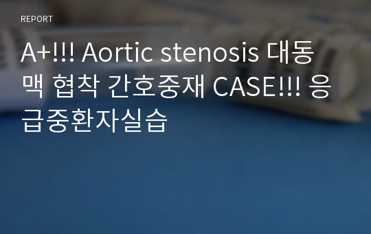 A+!!! Aortic stenosis 대동맥 협착 간호중재 CASE!!! 응급중환자실습
