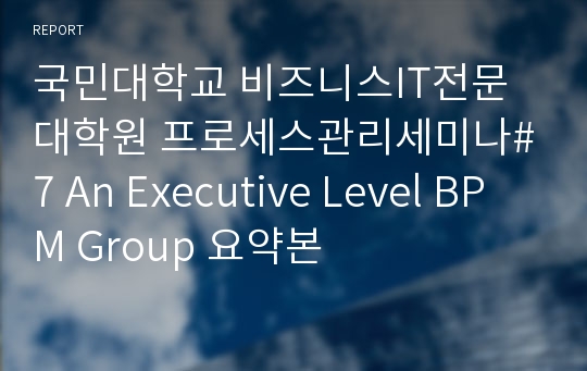 국민대학교 비즈니스IT전문대학원 프로세스관리세미나#7 An Executive Level BPM Group 요약본