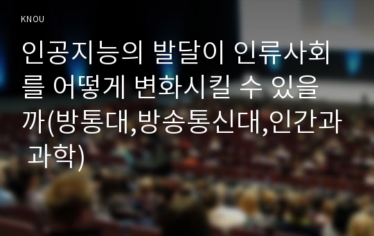 인공지능의 발달이 인류사회를 어떻게 변화시킬 수 있을까(방통대,방송통신대,인간과 과학)