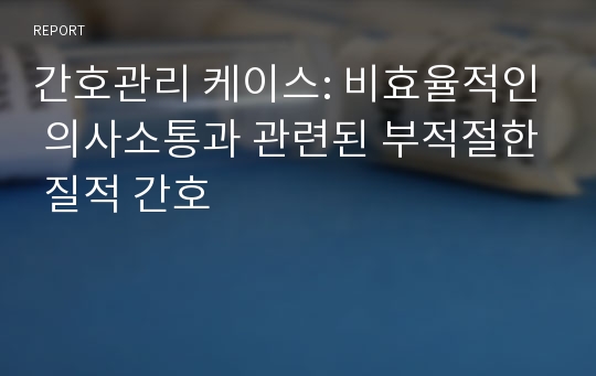 간호관리 케이스: 비효율적인 의사소통과 관련된 부적절한 질적 간호