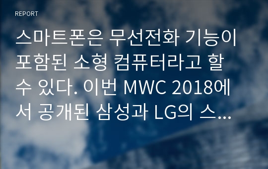 스마트폰은 무선전화 기능이 포함된 소형 컴퓨터라고 할 수 있다. 이번 MWC 2018에서 공개된 삼성과 LG의 스마트폰 S9과 V30에 관하여 서술하시오.