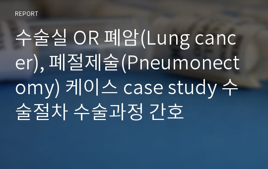 수술실 OR 폐암(Lung cancer), 폐절제술(Pneumonectomy) 케이스 case study 수술절차 수술과정 간호