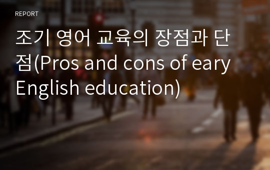 조기 영어 교육의 장점과 단점(Pros and cons of eary English education)