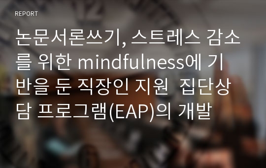 논문서론쓰기, 스트레스 감소를 위한 mindfulness에 기반을 둔 직장인 지원  집단상담 프로그램(EAP)의 개발