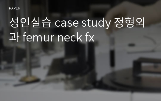 성인실습 case study 정형외과 femur neck fx