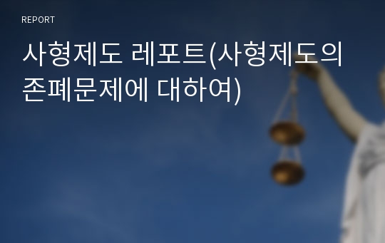 사형제도 레포트(사형제도의 존폐문제에 대하여)