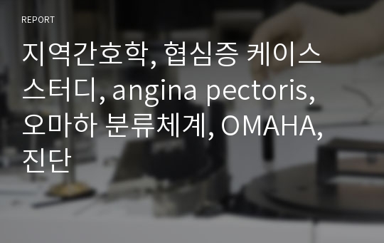 지역간호학, 협심증 케이스 스터디, angina pectoris, 오마하 분류체계, OMAHA, 진단