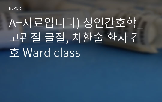 A+자료입니다) 성인간호학_고관절 골절, 치환술 환자 간호 Ward class