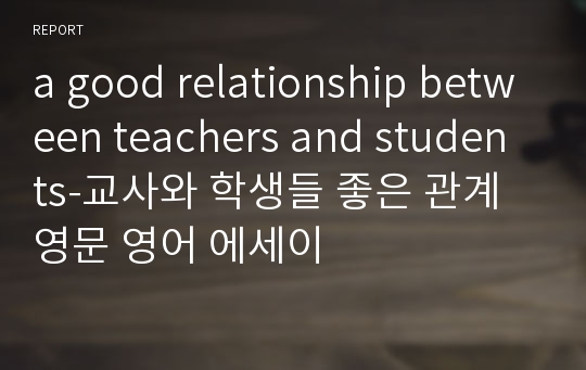 a good relationship between teachers and students-교사와 학생들 좋은 관계 영문 영어 에세이