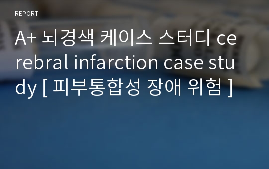 A+ 뇌경색 케이스 스터디 cerebral infarction case study [ 피부통합성 장애 위험 ]