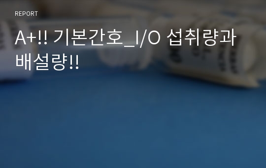 A+!! 기본간호 I/O 섭취량과 배설량!!