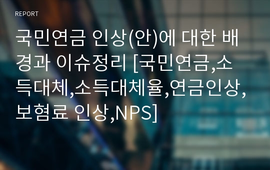 국민연금 인상(안)에 대한 배경과 이슈정리 [국민연금,소득대체,소득대체율,연금인상,보혐료 인상,NPS]