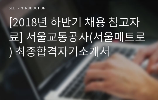 [2018년 하반기 최신양식] 서울교통공사(서울메트로) 최종합격자기소개서