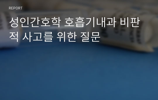 성인간호학 호흡기내과 비판적 사고를 위한 질문