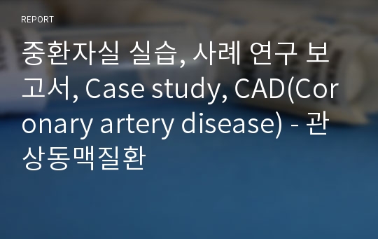 중환자실 실습, 사례 연구 보고서, Case study, CAD(Coronary artery disease) - 관상동맥질환
