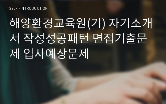 해양환경교육원(기) 자기소개서 작성성공패턴 면접기출문제 입사예상문제