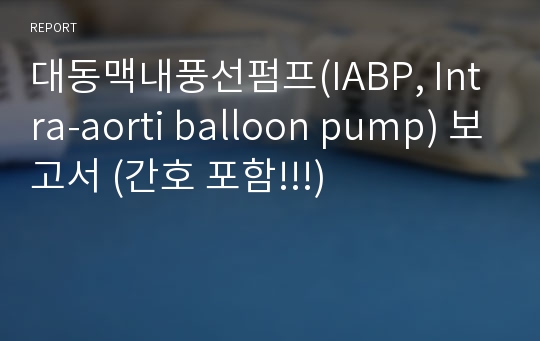 대동맥내풍선펌프(IABP, Intra-aorti balloon pump) 보고서 (간호 포함!!!)