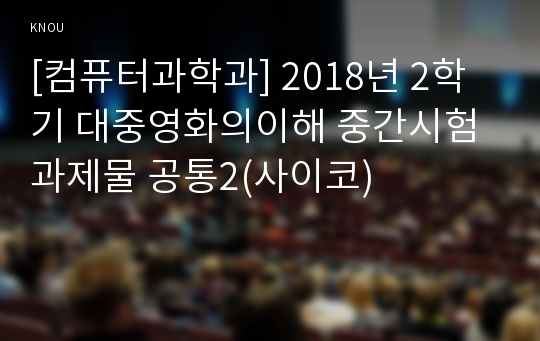 [컴퓨터과학과] 2018년 2학기 대중영화의이해 중간시험과제물 공통2(사이코)