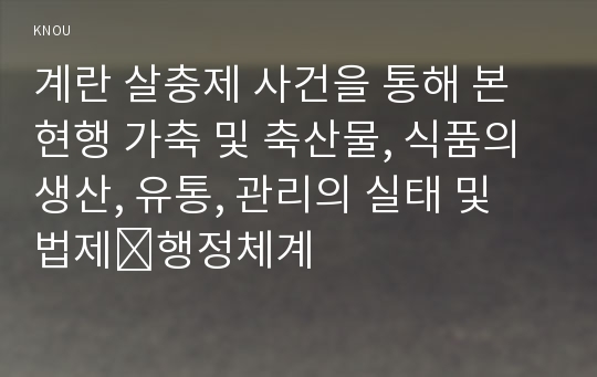 계란 살충제 사건을 통해 본 현행 가축 및 축산물, 식품의 생산, 유통, 관리의 실태 및 법제․행정체계