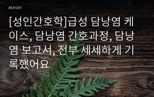 [성인간호학]급성 담낭염 케이스, 담낭염 간호과정, 담낭염 보고서, 간호진단 6개, 간호과정 4개, 검사결과 해석, 임상적 의의 전부 기입,(세세하게 기록했어요)