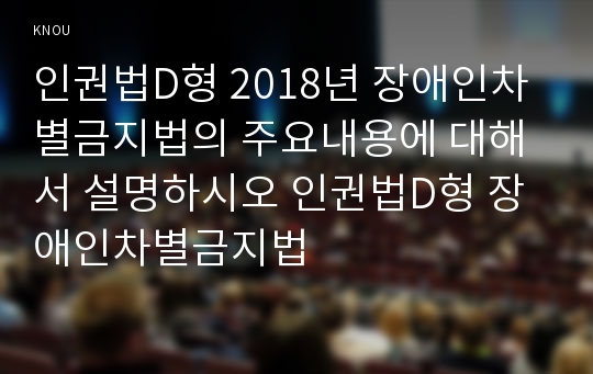 인권법D형 2018년 장애인차별금지법의 주요내용에 대해서 설명하시오 인권법D형 장애인차별금지법