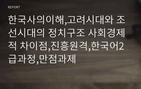 한국사의이해,고려시대와 조선시대의 정치구조 사회경제적 차이점,진흥원격,한국어2급과정,만점과제