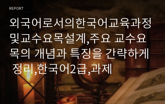 외국어로서의한국어교육과정및교수요목설계,주요 교수요목의 개념과 특징을 간략하게 정리,한국어2급,과제