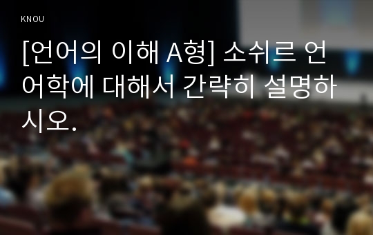 [언어의 이해 A형] 소쉬르 언어학에 대해서 간략히 설명하시오.