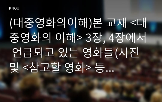 (대중영화의이해)본 교재 &lt;대중영화의 이해&gt; 3장, 4장에서 언급되고 있는 영화들(사진 및 &lt;참고할 영화&gt; 등 모든 영화들을 포함) 중 한 편을 보고, 그 영화의 영화사적 의미와 그에 대한 개인적인 평가를 구체적으로 기술하시오.