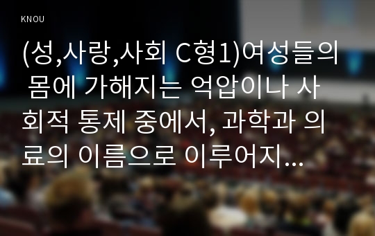 (성,사랑,사회 C형1)여성들의 몸에 가해지는 억압이나 사회적 통제 중에서, 과학과 의료의 이름으로 이루어지는 일들은 무엇이