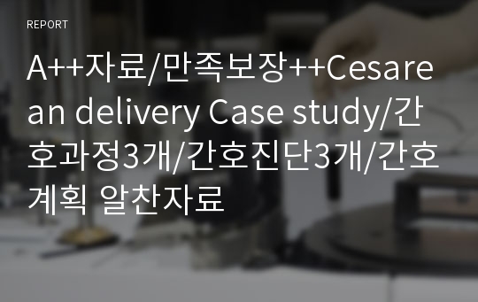 A++자료/만족보장++Cesarean delivery Case study/간호과정3개/간호진단3개/간호계획 알찬자료
