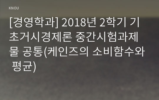 [경영학과] 2018년 2학기 기초거시경제론 중간시험과제물 공통(케인즈의 소비함수와 평균)