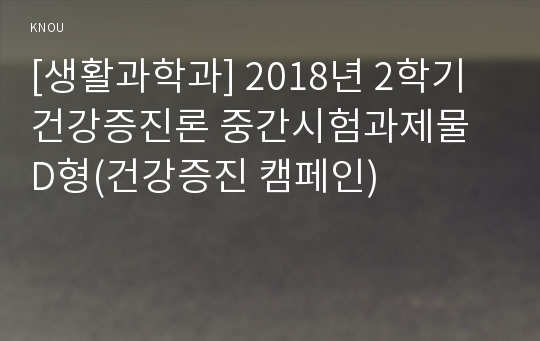 [생활과학과] 2018년 2학기 건강증진론 중간시험과제물 D형(건강증진 캠페인)