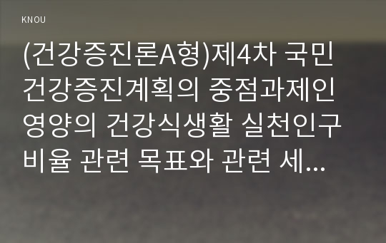 (건강증진론A형)제4차 국민건강증진계획의 중점과제인 영양의 건강식생활 실천인구비율 관련 목표와 관련 세부사업을 하나 선정