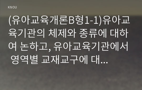 (유아교육개론B형1-1)유아교육기관의 체제와 종류에 대하여 논하고, 유아교육기관에서 영역별 교재교구에 대하여 보고 느낀 점